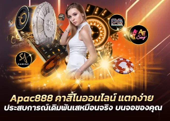 Apac888 คาสิโนออนไลน์ แตกง่าย ประสบการณ์เดิมพันเสหมือนจริง บนจอของคุณ