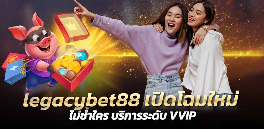 legacybet88 เปิดโฉมใหม่ ไม่ซ้ำใคร บริการระดับ VVIP